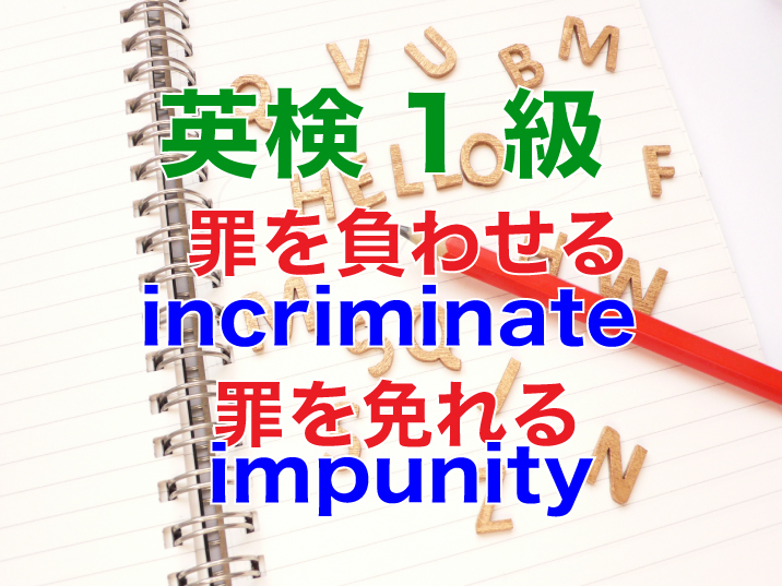 英検1級から学ぶ 罪を負わせるincriminate 罪を免れるimpunity 留学したい人に送る留学カウンセラーからのヒント集