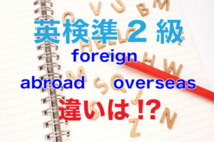 英検準2級から学ぶ。「foreign」「abroad」「overseas」の違い