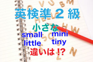英検準2級から学ぶ。小さな「small、tiny、little、mini」の使い分け